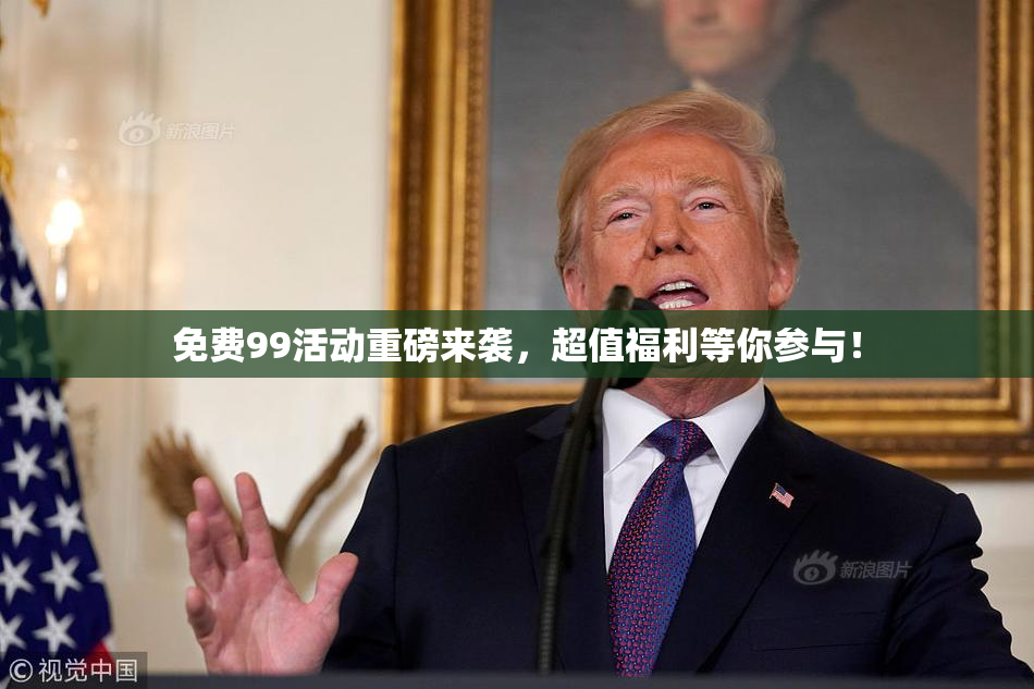 免费99活动重磅来袭，超值福利等你参与！