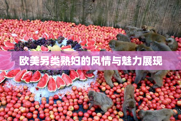 欧美另类熟妇的风情与魅力展现