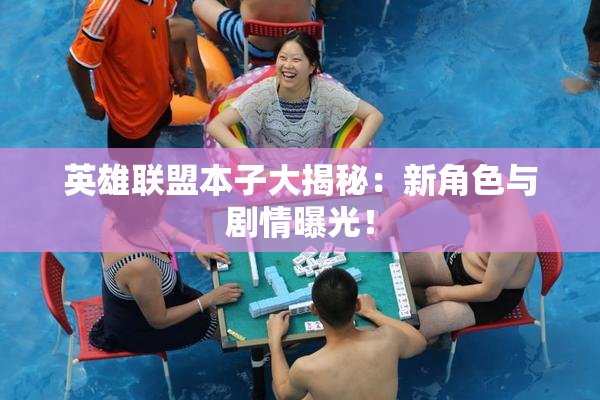 英雄联盟本子大揭秘：新角色与剧情曝光！