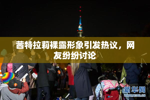 茜特拉莉裸露形象引发热议，网友纷纷讨论