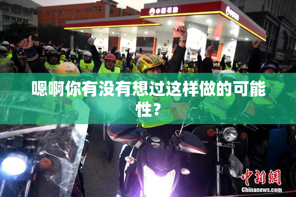 嗯啊你有没有想过这样做的可能性？