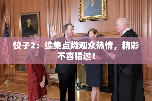 饺子2：续集点燃观众热情，精彩不容错过！