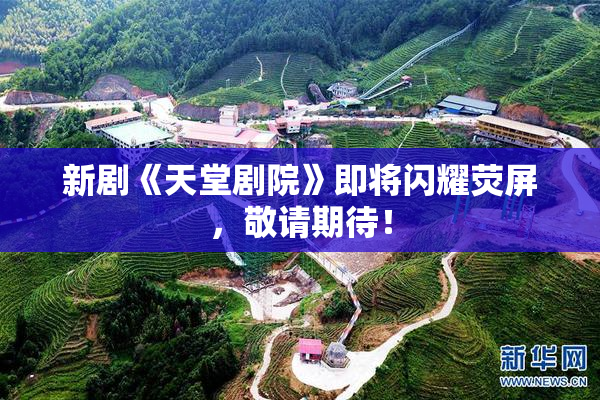 新剧《天堂剧院》即将闪耀荧屏，敬请期待！