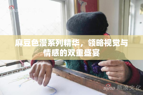 麻豆色漫系列精华，领略视觉与情感的双重盛宴