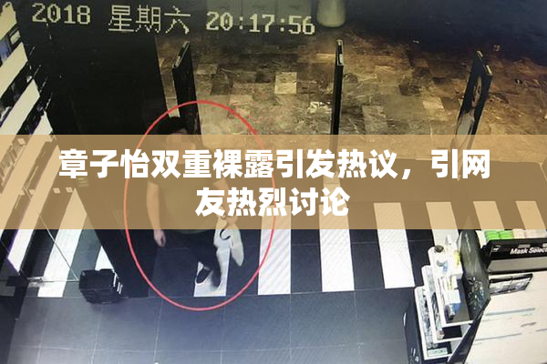 章子怡双重裸露引发热议，引网友热烈讨论