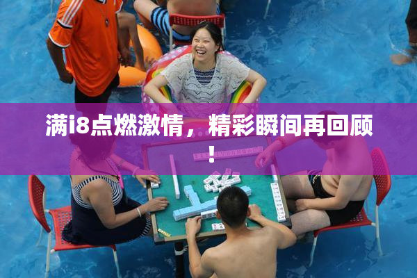 满i8点燃激情，精彩瞬间再回顾！