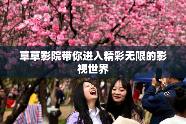 草草影院带你进入精彩无限的影视世界