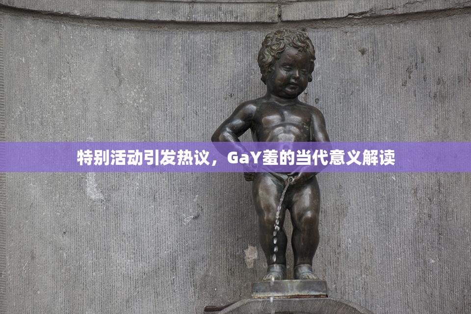 特别活动引发热议，GaY羞的当代意义解读