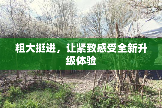 粗大挺进，让紧致感受全新升级体验