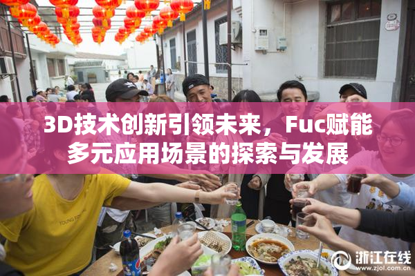 3D技术创新引领未来，Fuc赋能多元应用场景的探索与发展