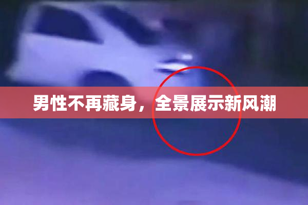 男性不再藏身，全景展示新风潮