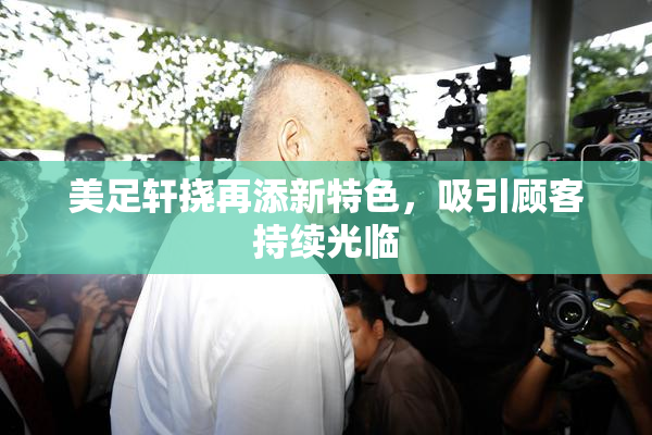 美足轩挠再添新特色，吸引顾客持续光临
