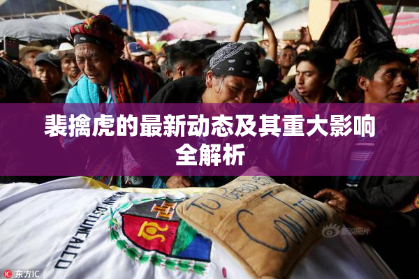 裴擒虎的最新动态及其重大影响全解析