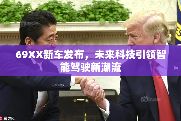 69XX新车发布，未来科技引领智能驾驶新潮流