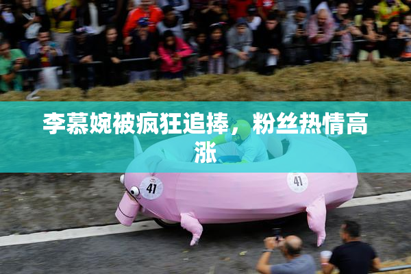 李慕婉被疯狂追捧，粉丝热情高涨