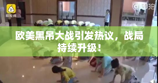 欧美黑吊大战引发热议，战局持续升级！