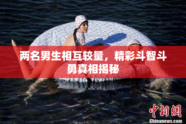 两名男生相互较量，精彩斗智斗勇真相揭秘