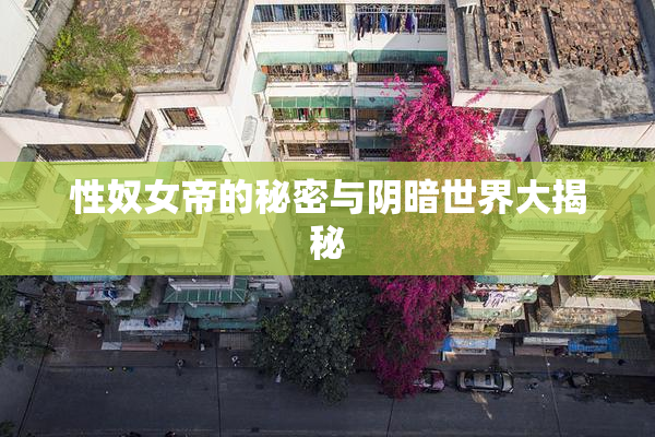 性奴女帝的秘密与阴暗世界大揭秘