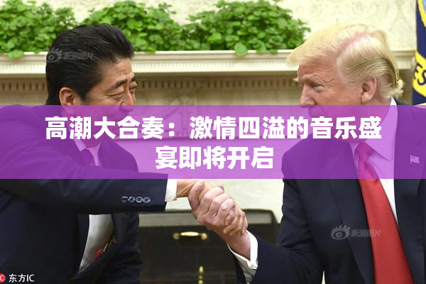 高潮大合奏：激情四溢的音乐盛宴即将开启