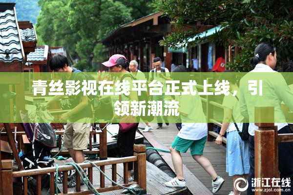 青丝影视在线平台正式上线，引领新潮流