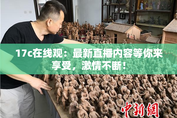 17c在线观：最新直播内容等你来享受，激情不断！
