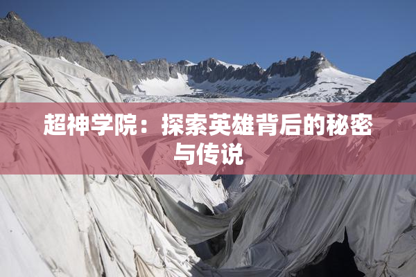 超神学院：探索英雄背后的秘密与传说
