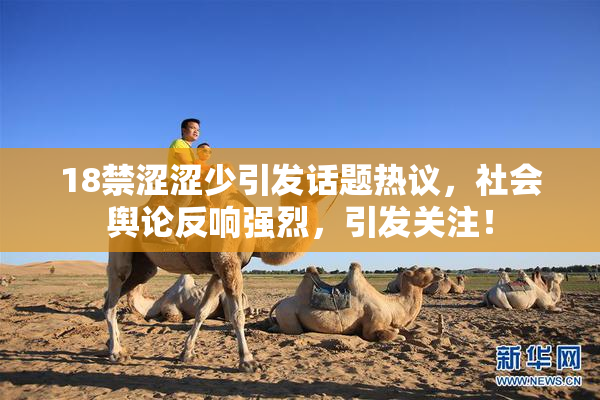 18禁涩涩少引发话题热议，社会舆论反响强烈，引发关注！