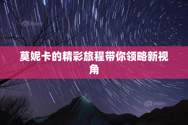 莫妮卡的精彩旅程带你领略新视角
