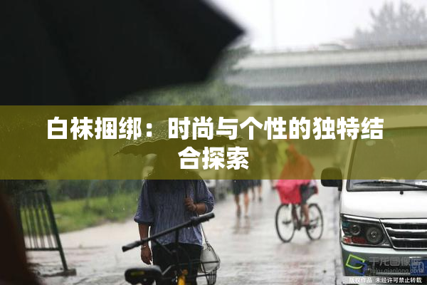 白袜捆绑：时尚与个性的独特结合探索