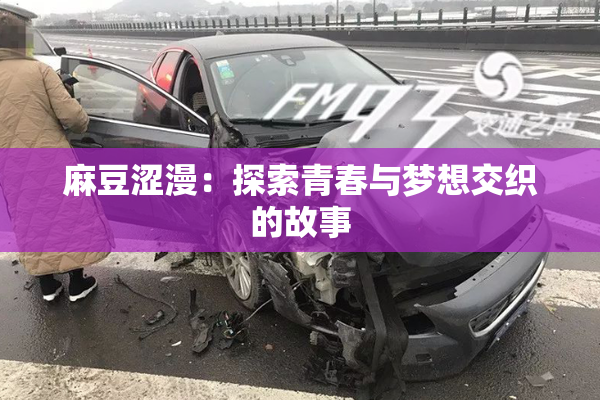 麻豆涩漫：探索青春与梦想交织的故事