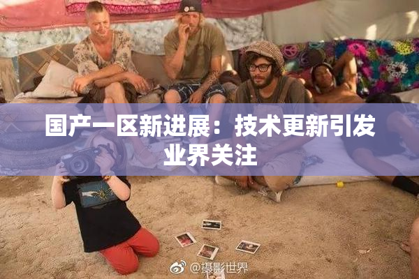 国产一区新进展：技术更新引发业界关注