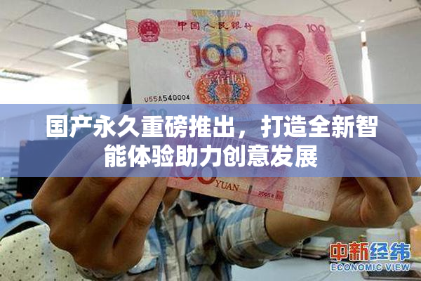 国产永久重磅推出，打造全新智能体验助力创意发展