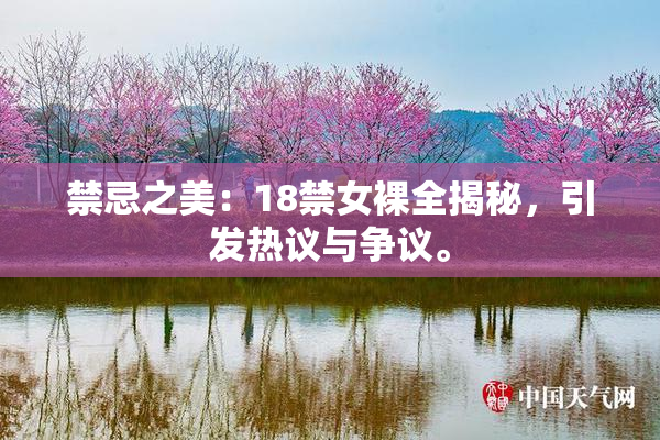 禁忌之美：18禁女裸全揭秘，引发热议与争议。