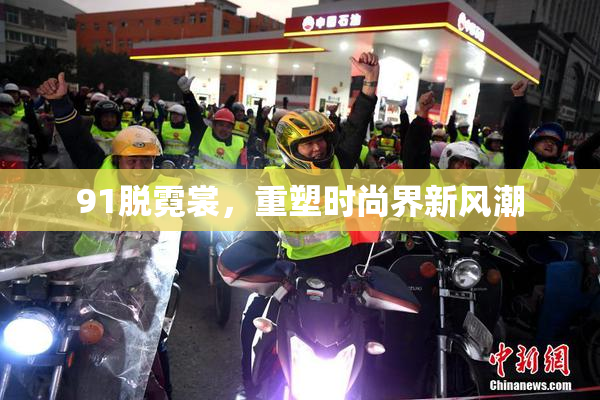 91脱霓裳，重塑时尚界新风潮