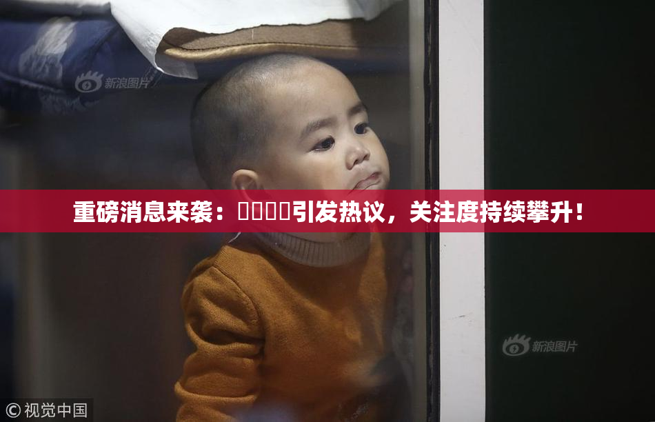 重磅消息来袭：馃悢馃悢引发热议，关注度持续攀升！