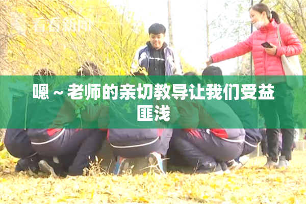 嗯～老师的亲切教导让我们受益匪浅