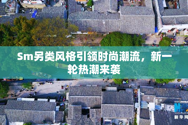 Sm另类风格引领时尚潮流，新一轮热潮来袭