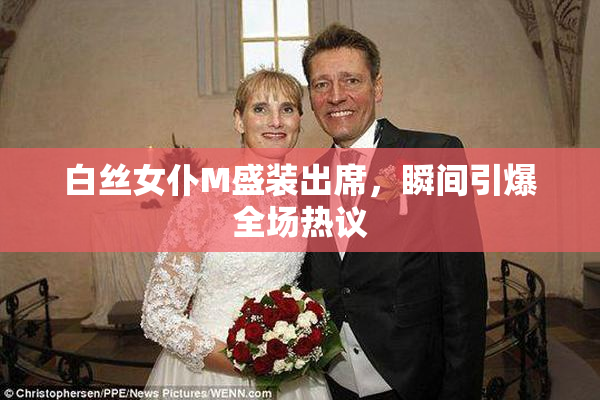 白丝女仆M盛装出席，瞬间引爆全场热议