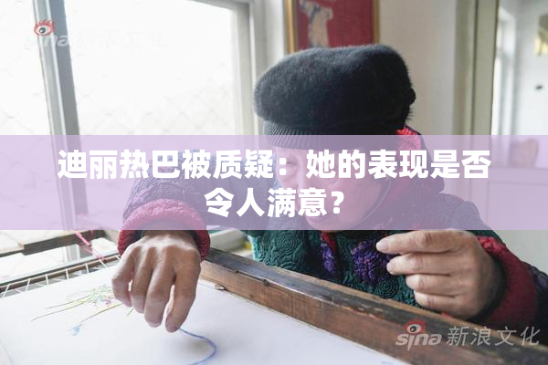 迪丽热巴被质疑：她的表现是否令人满意？