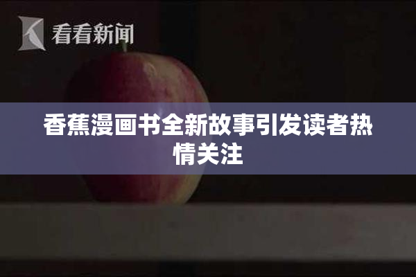 香蕉漫画书全新故事引发读者热情关注