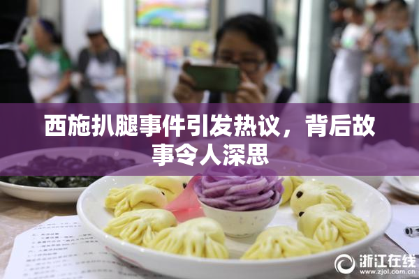 西施扒腿事件引发热议，背后故事令人深思