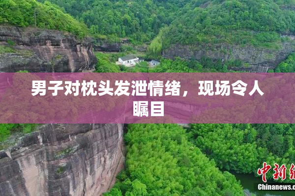 男子对枕头发泄情绪，现场令人瞩目
