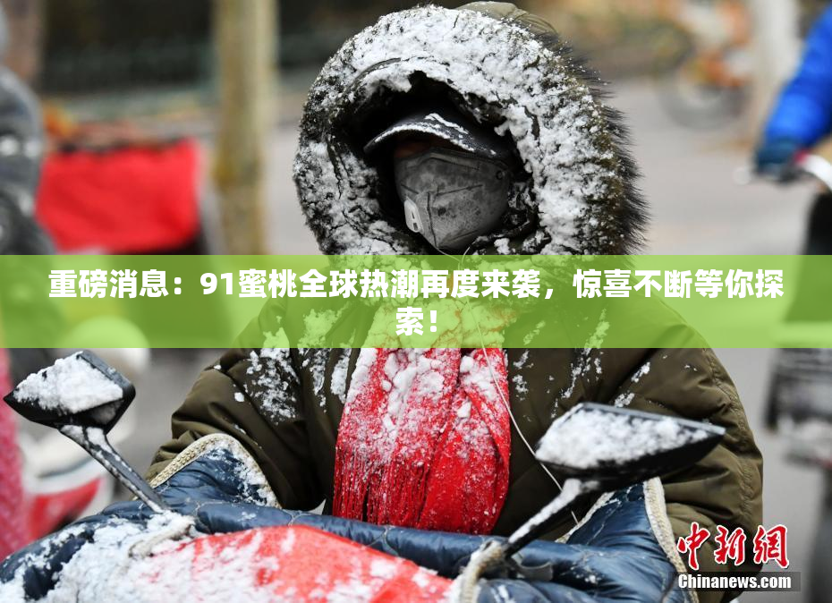 重磅消息：91蜜桃全球热潮再度来袭，惊喜不断等你探索！