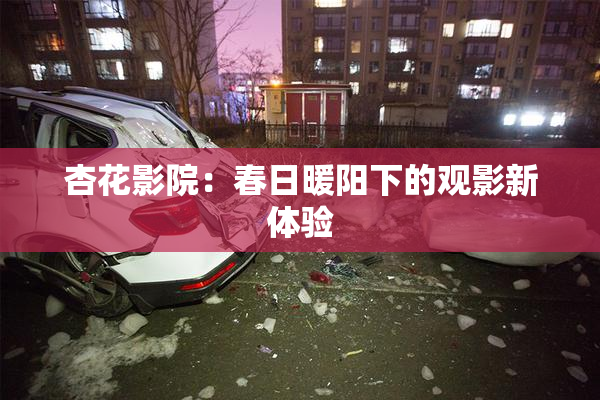 杏花影院：春日暖阳下的观影新体验