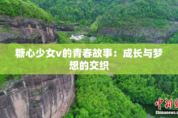 糖心少女v的青春故事：成长与梦想的交织