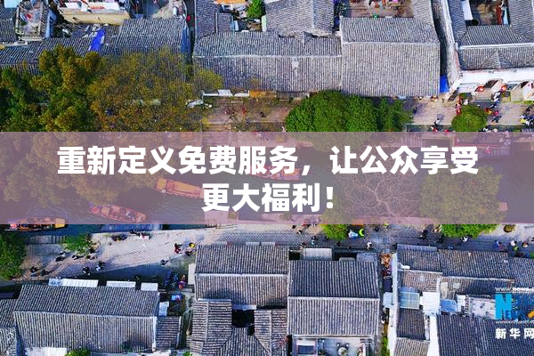 重新定义免费服务，让公众享受更大福利！