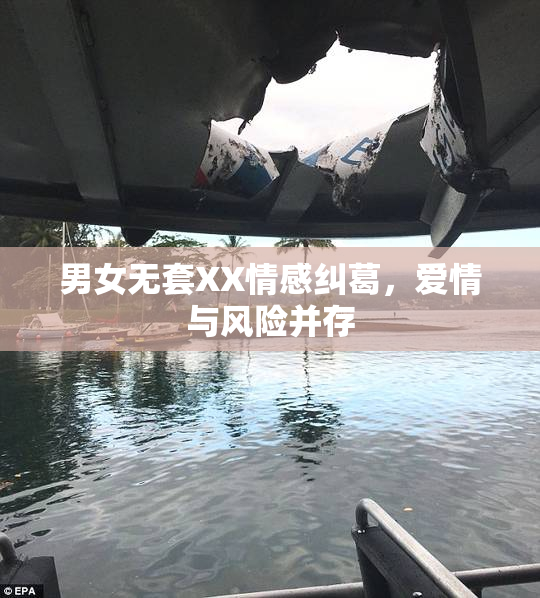 男女无套XX情感纠葛，爱情与风险并存