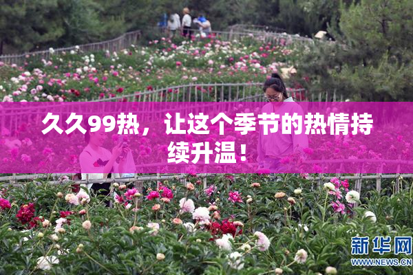 久久99热，让这个季节的热情持续升温！