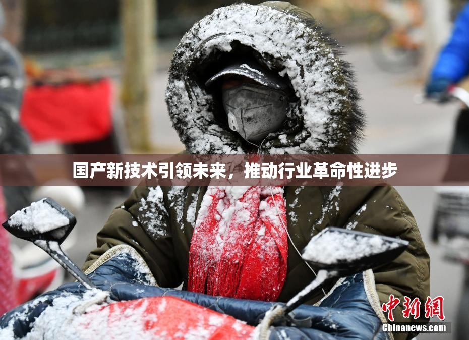 国产新技术引领未来，推动行业革命性进步