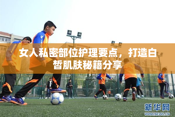 女人私密部位护理要点，打造白皙肌肤秘籍分享
